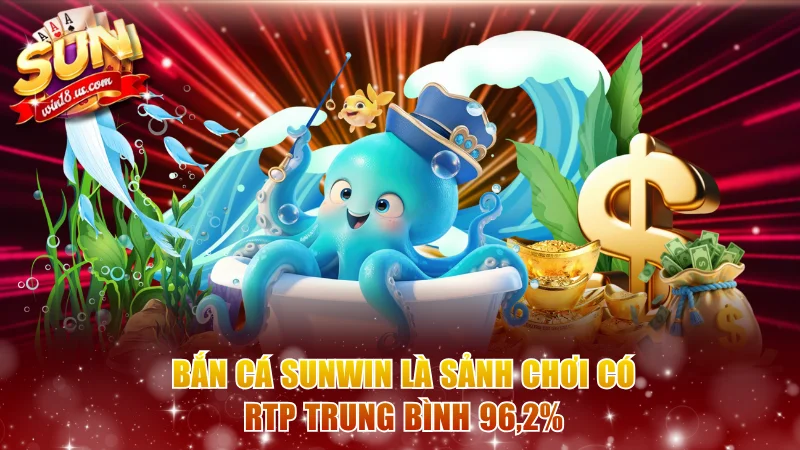 Bắn cá Sunwin là sảnh chơi có RTP trung bình 96,2%